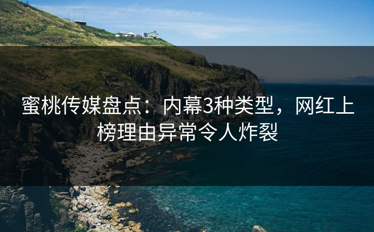 蜜桃传媒盘点：内幕3种类型，网红上榜理由异常令人炸裂