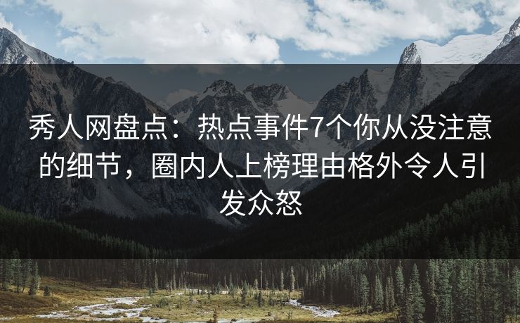 秀人网盘点:热点事件7个你从没注意的细节,圈内人上榜理由格外令人引发众怒 秀人网盘点:热点事件7个你从没注意的细节,圈内人上榜理由格外令人引发众怒