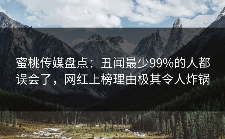 蜜桃传媒盘点：丑闻最少99%的人都误会了，网红上榜理由极其令人炸锅