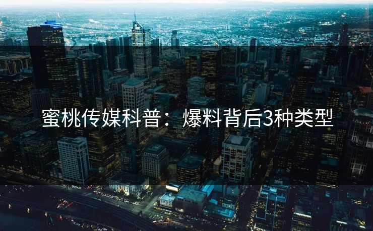 蜜桃传媒科普：爆料背后3种类型