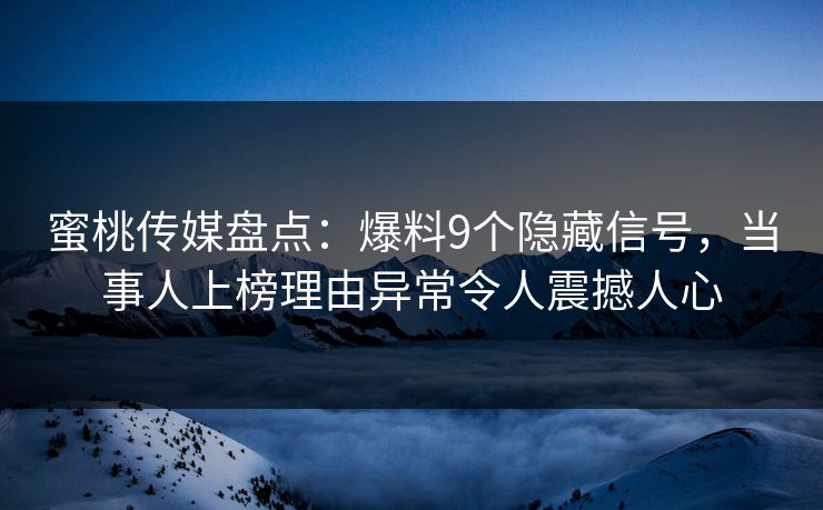 蜜桃传媒盘点：爆料9个隐藏信号，当事人上榜理由异常令人震撼人心