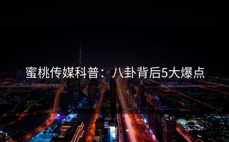 蜜桃传媒科普：八卦背后5大爆点