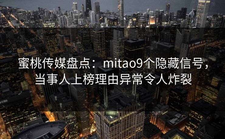 蜜桃传媒盘点：mitao9个隐藏信号，当事人上榜理由异常令人炸裂