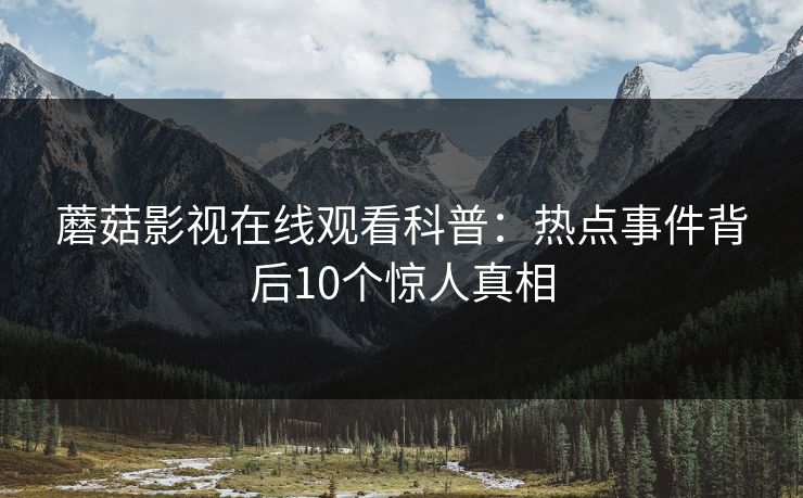 蘑菇影视在线观看科普：热点事件背后10个惊人真相