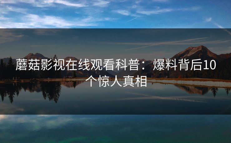 蘑菇影视在线观看科普：爆料背后10个惊人真相