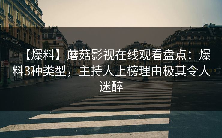 【爆料】蘑菇影视在线观看盘点：爆料3种类型，主持人上榜理由极其令人迷醉