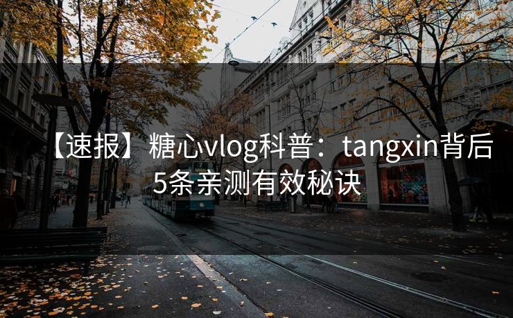 【速报】糖心vlog科普：tangxin背后5条亲测有效秘诀